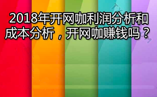 最詳細(xì)的開網(wǎng)咖（網(wǎng)吧）的成本利潤分析